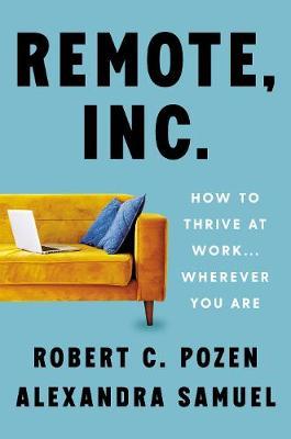 Remote, Inc: How to Thrive at Work . . . Wherever You Are by Alexandra Samuel & Robert C. Pozen - remote work books