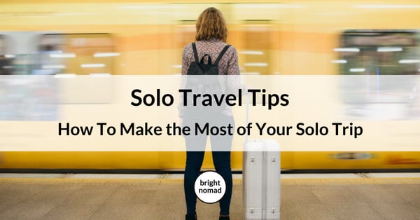 Solo Travel Tips How To Make the Most of Your Solo Trip